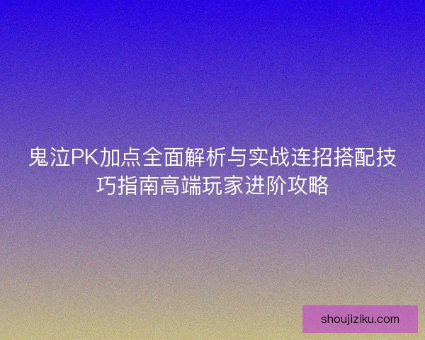 鬼泣PK加点全面解析与实战连招搭配技巧指南高端玩家进阶攻略