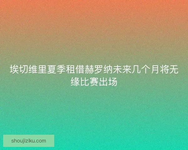 埃切维里夏季租借赫罗纳未来几个月将无缘比赛出场